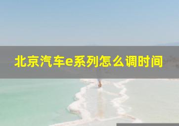 北京汽车e系列怎么调时间