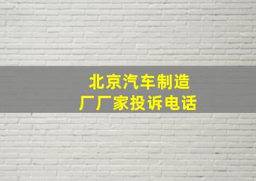 北京汽车制造厂厂家投诉电话