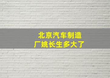 北京汽车制造厂姚长生多大了