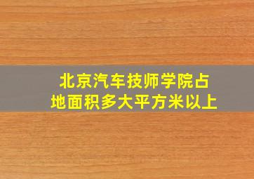 北京汽车技师学院占地面积多大平方米以上