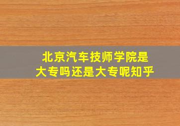 北京汽车技师学院是大专吗还是大专呢知乎