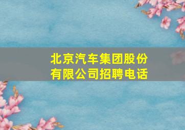 北京汽车集团股份有限公司招聘电话