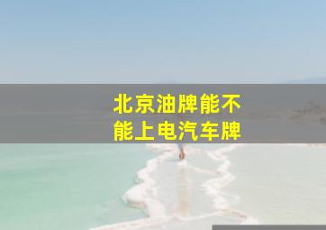 北京油牌能不能上电汽车牌