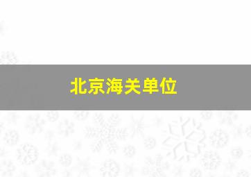 北京海关单位