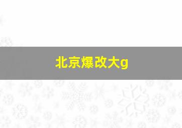 北京爆改大g