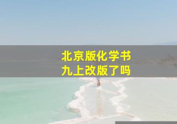 北京版化学书九上改版了吗