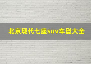 北京现代七座suv车型大全