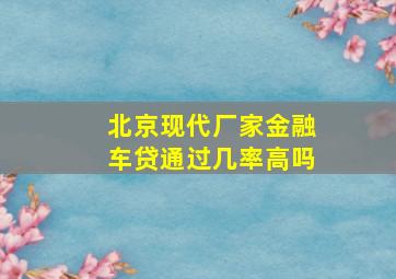 北京现代厂家金融车贷通过几率高吗