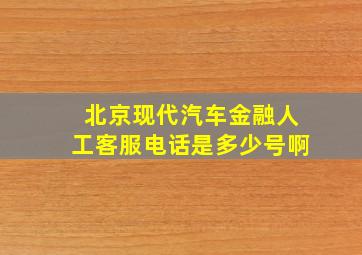 北京现代汽车金融人工客服电话是多少号啊