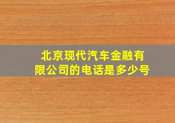 北京现代汽车金融有限公司的电话是多少号