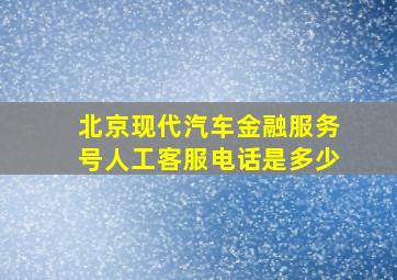 北京现代汽车金融服务号人工客服电话是多少