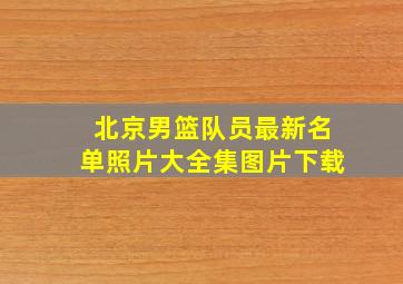 北京男篮队员最新名单照片大全集图片下载