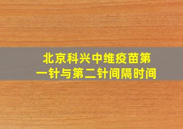 北京科兴中维疫苗第一针与第二针间隔时间