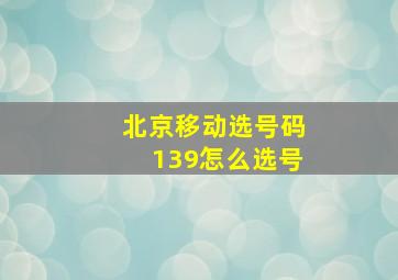 北京移动选号码139怎么选号