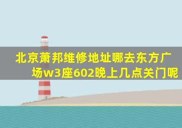 北京萧邦维修地址哪去东方广场w3座602晚上几点关门呢