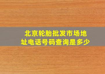 北京轮胎批发市场地址电话号码查询是多少