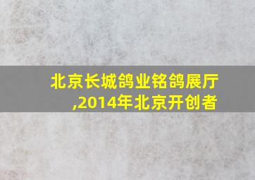 北京长城鸽业铭鸽展厅,2014年北京开创者