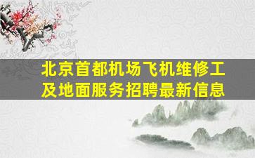 北京首都机场飞机维修工及地面服务招聘最新信息