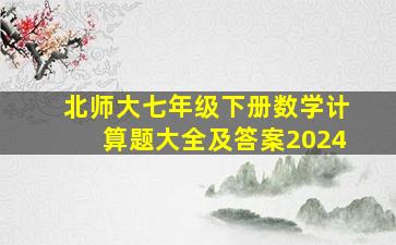 北师大七年级下册数学计算题大全及答案2024