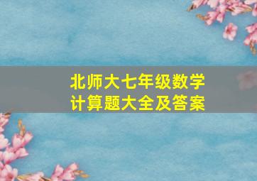 北师大七年级数学计算题大全及答案