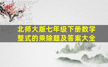 北师大版七年级下册数学整式的乘除题及答案大全