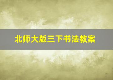 北师大版三下书法教案