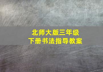 北师大版三年级下册书法指导教案