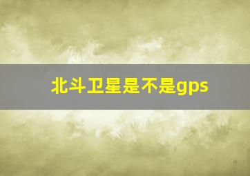 北斗卫星是不是gps