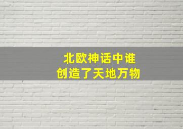 北欧神话中谁创造了天地万物