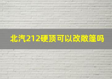 北汽212硬顶可以改敞篷吗