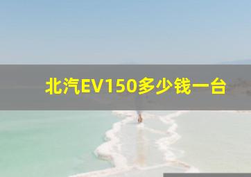 北汽EV150多少钱一台