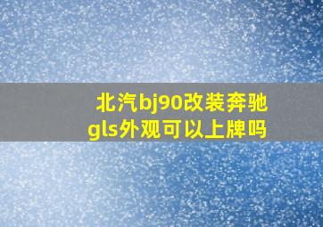 北汽bj90改装奔驰gls外观可以上牌吗