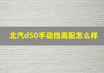 北汽d50手动挡高配怎么样