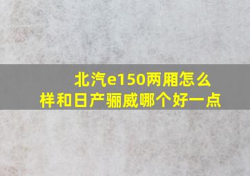 北汽e150两厢怎么样和日产骊威哪个好一点