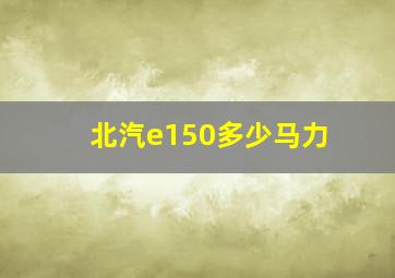 北汽e150多少马力