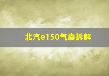 北汽e150气囊拆解