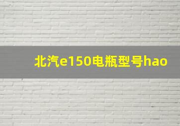 北汽e150电瓶型号hao