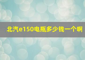 北汽e150电瓶多少钱一个啊