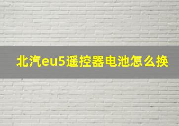 北汽eu5遥控器电池怎么换