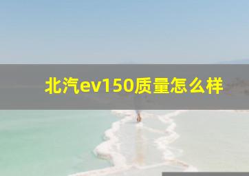 北汽ev150质量怎么样