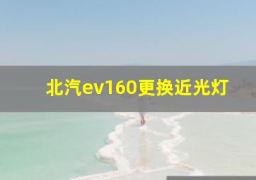 北汽ev160更换近光灯