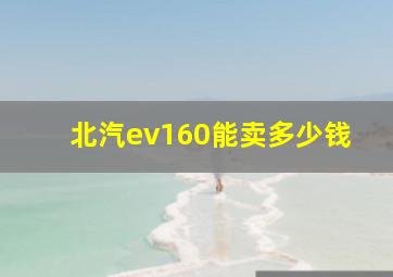 北汽ev160能卖多少钱