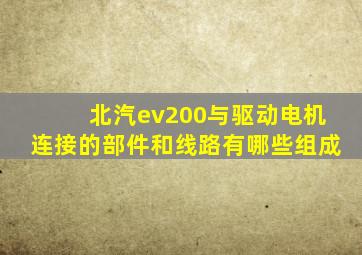 北汽ev200与驱动电机连接的部件和线路有哪些组成