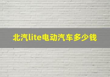 北汽lite电动汽车多少钱