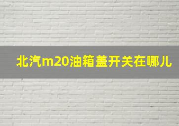 北汽m20油箱盖开关在哪儿