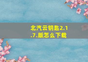 北汽云钥匙2.1.7.版怎么下载