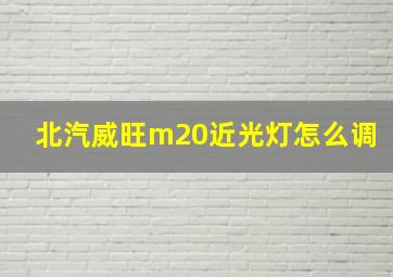 北汽威旺m20近光灯怎么调