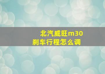 北汽威旺m30刹车行程怎么调