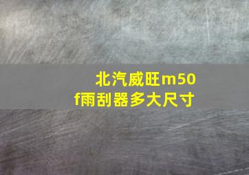 北汽威旺m50f雨刮器多大尺寸