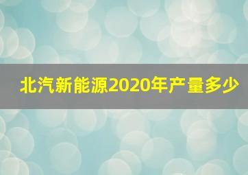 北汽新能源2020年产量多少